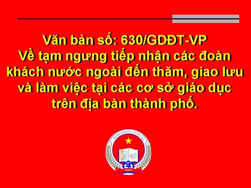 Văn bản số: 630/GDĐT-VP về tạm ngưng tiếp nhận các đoàn khách nước ngoài đến thăm, giao lưu và làm việc tại các cơ sở giáo dục trên địa bàn thành phố.