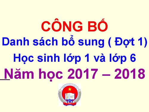 Công bố danh sách bổ sung ( đợt 1) học sinh lớp 1 và lớp 6 năm học 2017-2018