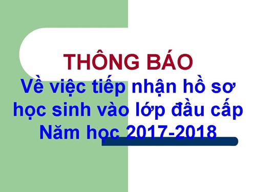 Thông báo về việc tiếp nhận hồ sơ học sinh vào lớp đầu cấp Năm học 2017-2018