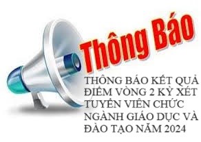 Thông báo kết quả điểm vòng 2 kỳ xét tuyển viên chức ngành giáo dục và đào tạo năm 2024